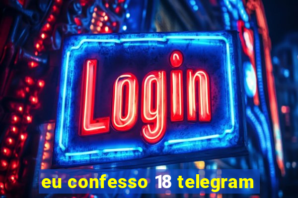 eu confesso 18 telegram